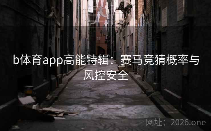 b体育app高能特辑：赛马竞猜概率与风控安全