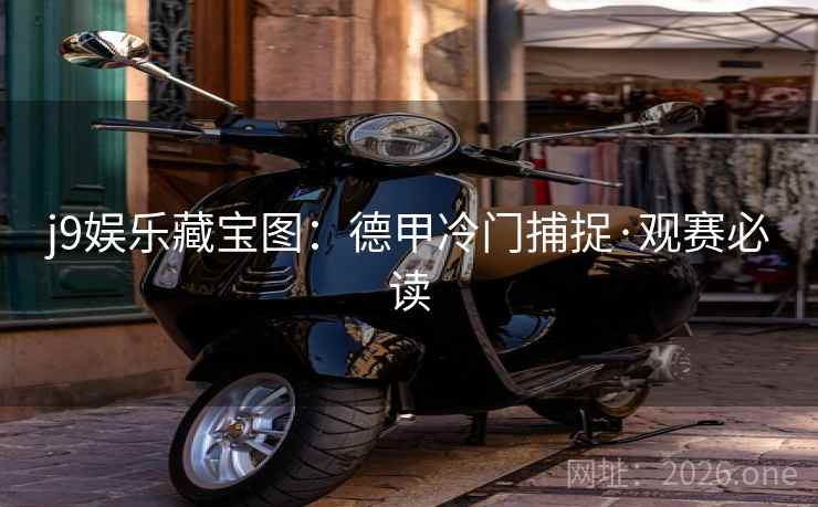 j9娱乐藏宝图：德甲冷门捕捉·观赛必读