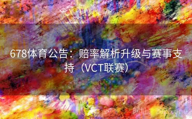 678体育公告：赔率解析升级与赛事支持（VCT联赛）