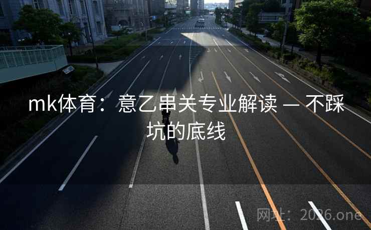 mk体育：意乙串关专业解读 — 不踩坑的底线