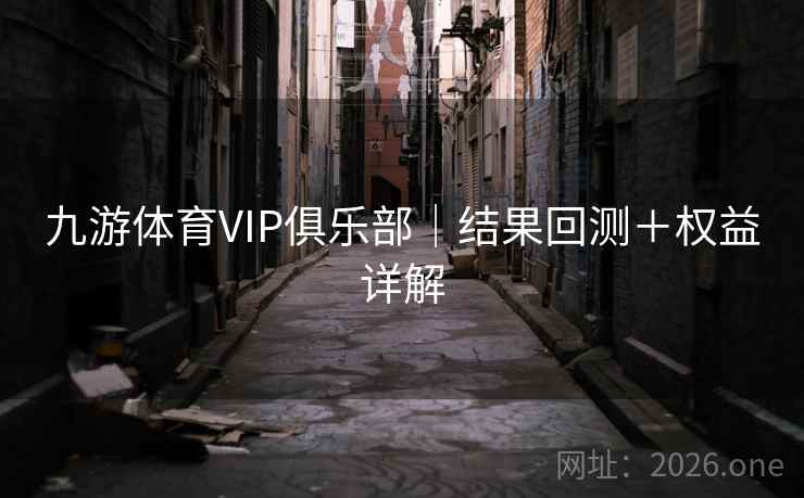 九游体育VIP俱乐部｜结果回测＋权益详解