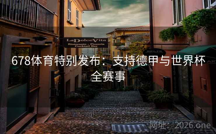678体育特别发布：支持德甲与世界杯全赛事