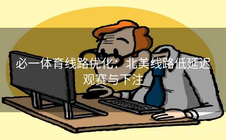 必一体育线路优化：北美线路低延迟观赛与下注