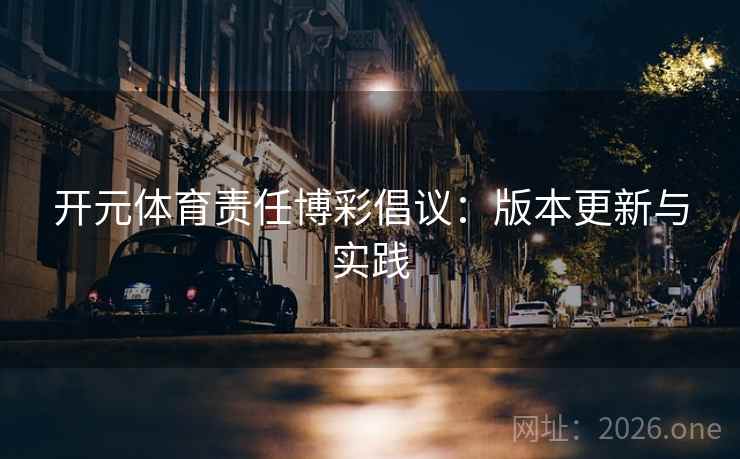 开元体育责任博彩倡议：版本更新与实践