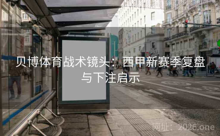 贝博体育战术镜头:西甲新赛季复盘与下注启示