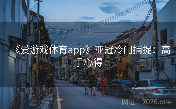 《爱游戏体育app》亚冠冷门捕捉：高手心得