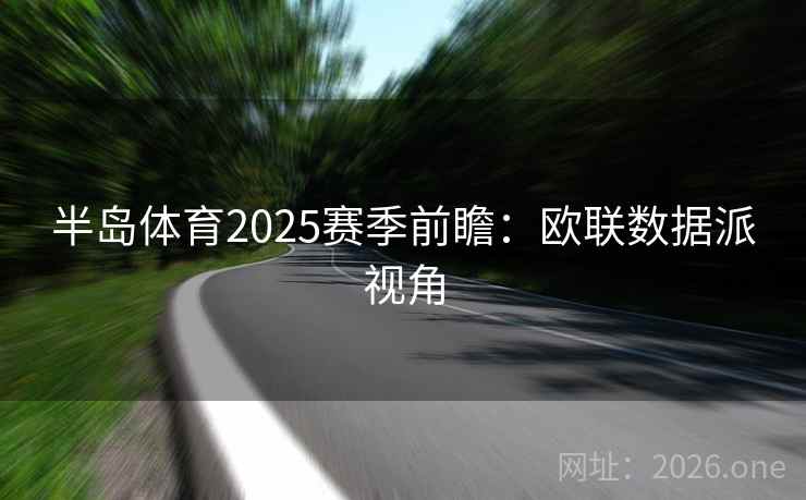 半岛体育2025赛季前瞻:欧联数据派视角