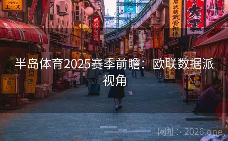 半岛体育2025赛季前瞻:欧联数据派视角