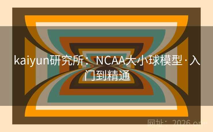 kaiyun研究所:NCAA大小球模型·入门到精通