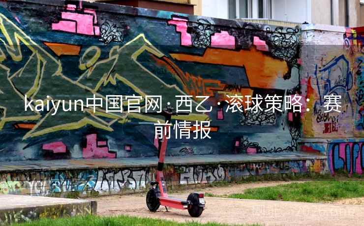 kaiyun中国官网·西乙·滚球策略:赛前情报