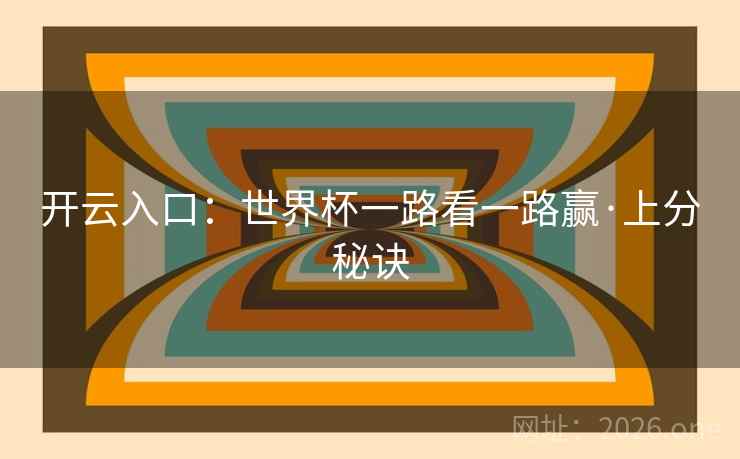 开云入口:世界杯一路看一路赢·上分秘诀