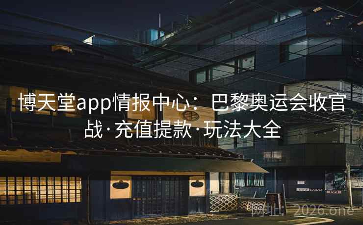 博天堂app情报中心:巴黎奥运会收官战·充值提款·玩法大全