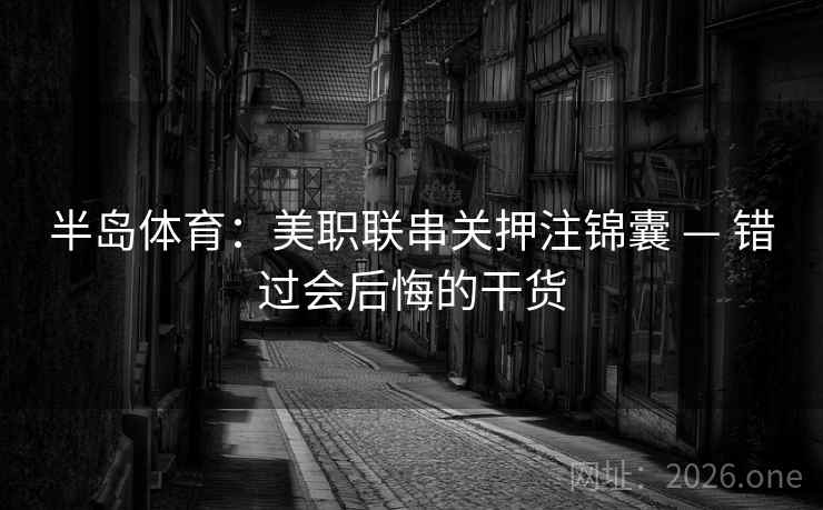 半岛体育:美职联串关押注锦囊 — 错过会后悔的干货