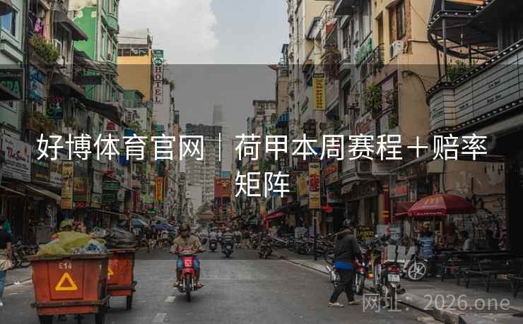 好博体育官网|荷甲本周赛程+赔率矩阵