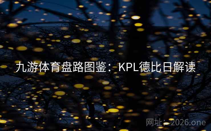 九游体育盘路图鉴：KPL德比日解读
