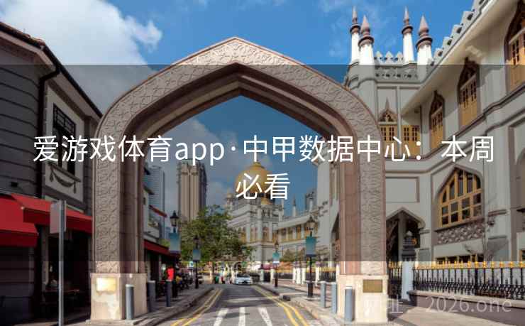 爱游戏体育app·中甲数据中心:本周必看