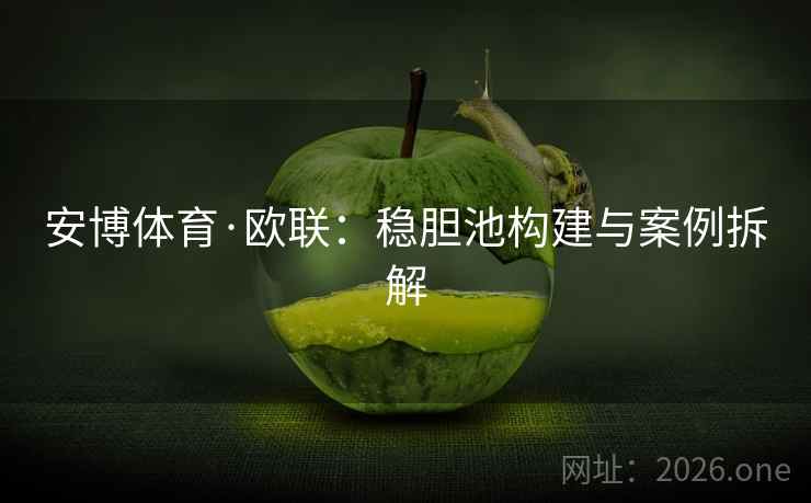 安博体育·欧联:稳胆池构建与案例拆解