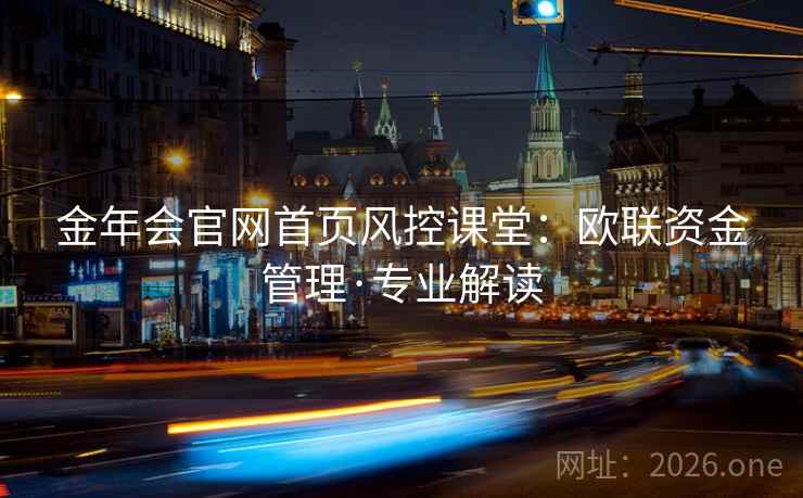 金年会官网首页风控课堂：欧联资金管理·专业解读