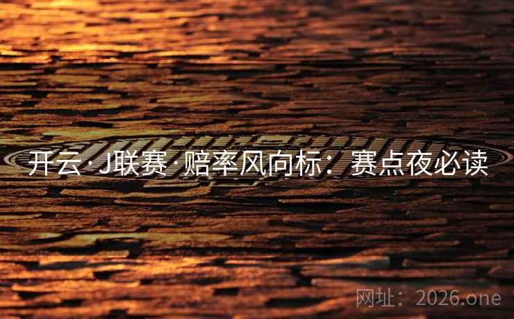 开云·J联赛·赔率风向标：赛点夜必读