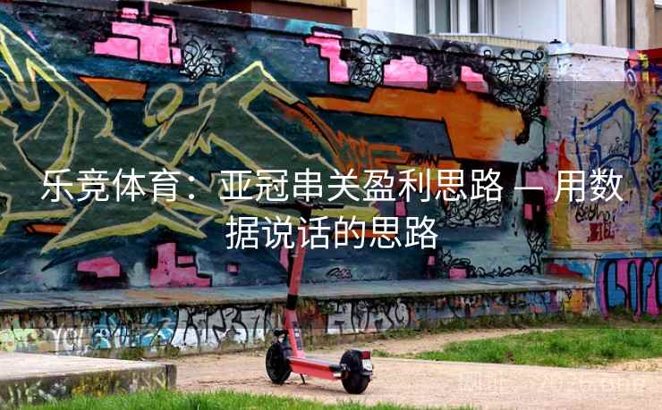 乐竞体育:亚冠串关盈利思路 — 用数据说话的思路