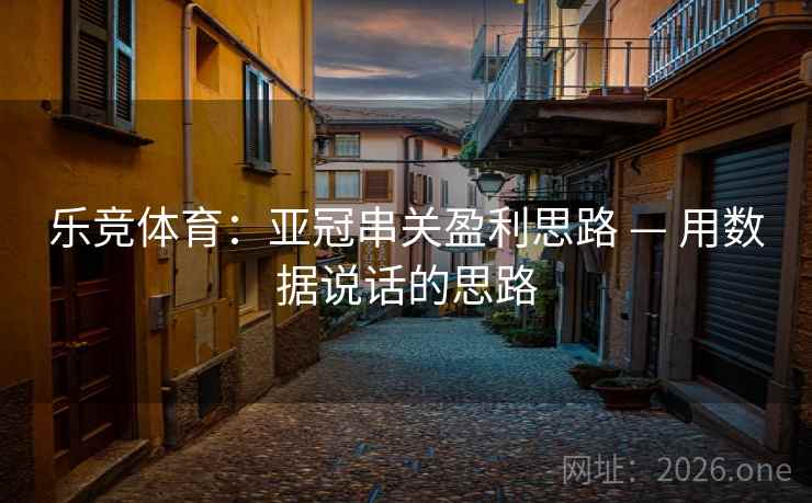 乐竞体育:亚冠串关盈利思路 — 用数据说话的思路