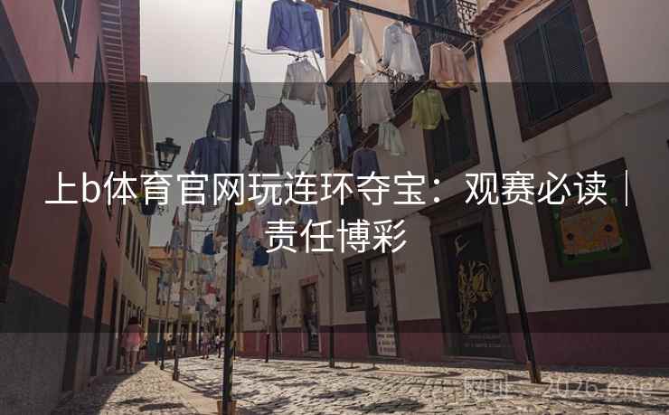 上b体育官网玩连环夺宝:观赛必读|责任博彩