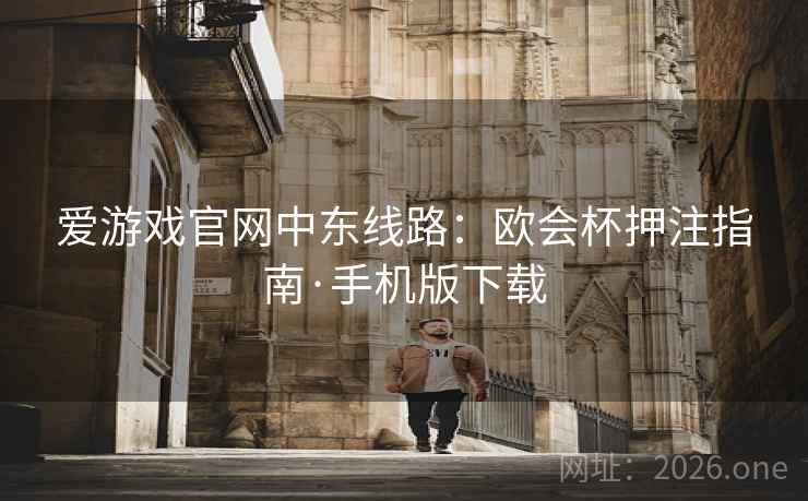 爱游戏官网中东线路:欧会杯押注指南·手机版下载