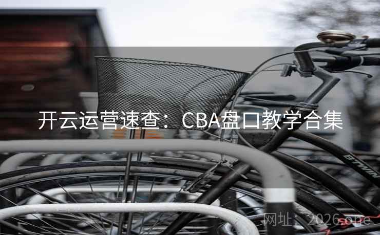 开云运营速查：CBA盘口教学合集