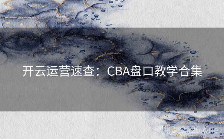 开云运营速查:CBA盘口教学合集