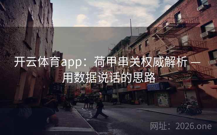 开云体育app:荷甲串关权威解析 — 用数据说话的思路