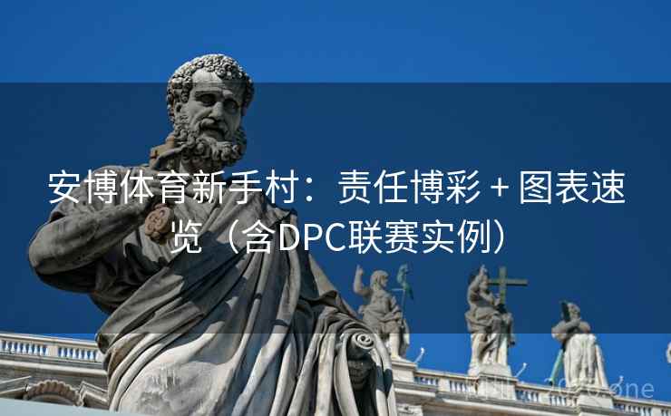 安博体育新手村:责任博彩 + 图表速览(含DPC联赛实例)