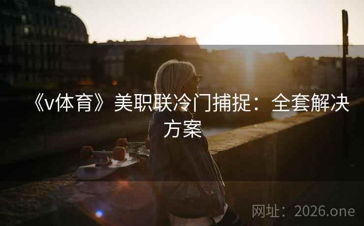 《v体育》美职联冷门捕捉:全套解决方案