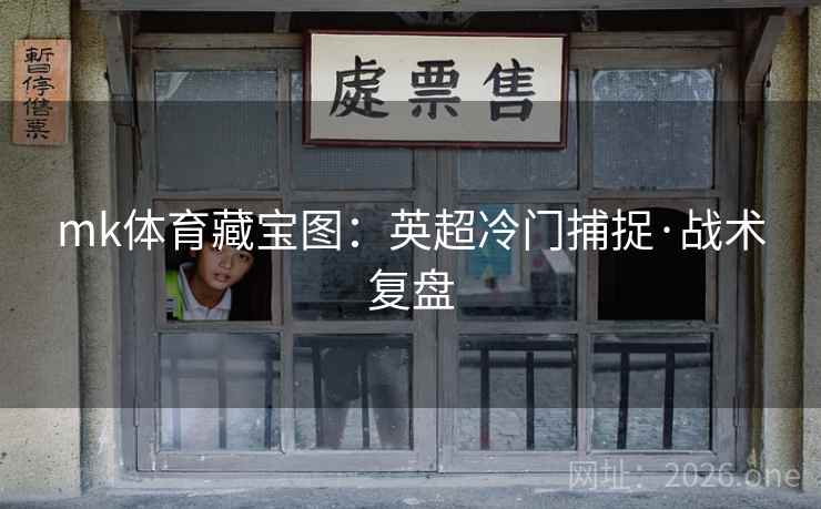 mk体育藏宝图:英超冷门捕捉·战术复盘