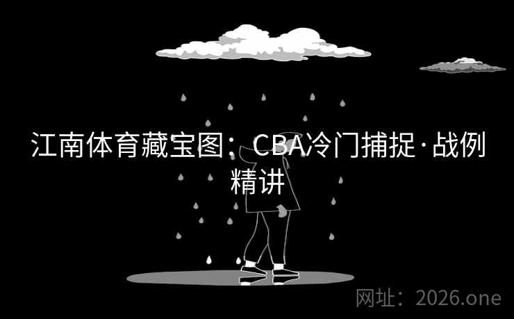 江南体育藏宝图:CBA冷门捕捉·战例精讲