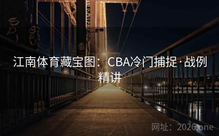 江南体育藏宝图：CBA冷门捕捉·战例精讲