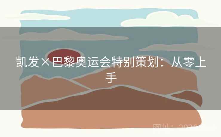 凯发×巴黎奥运会特别策划:从零上手