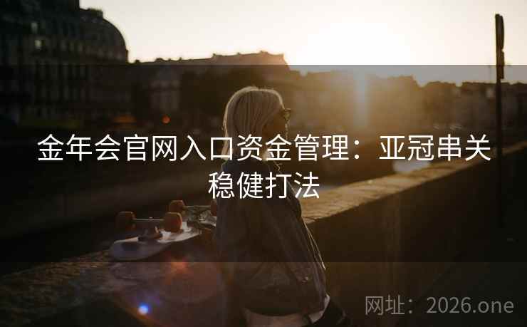 金年会官网入口资金管理:亚冠串关稳健打法