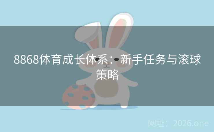 8868体育成长体系:新手任务与滚球策略