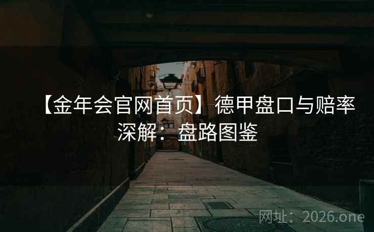 【金年会官网首页】德甲盘口与赔率深解:盘路图鉴