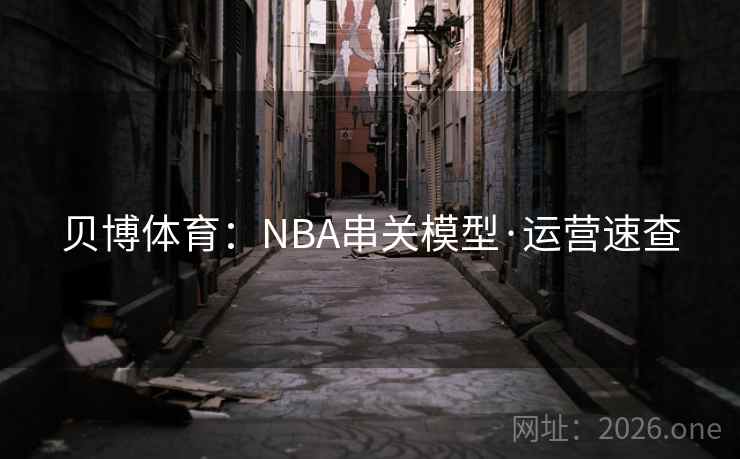 贝博体育:NBA串关模型·运营速查