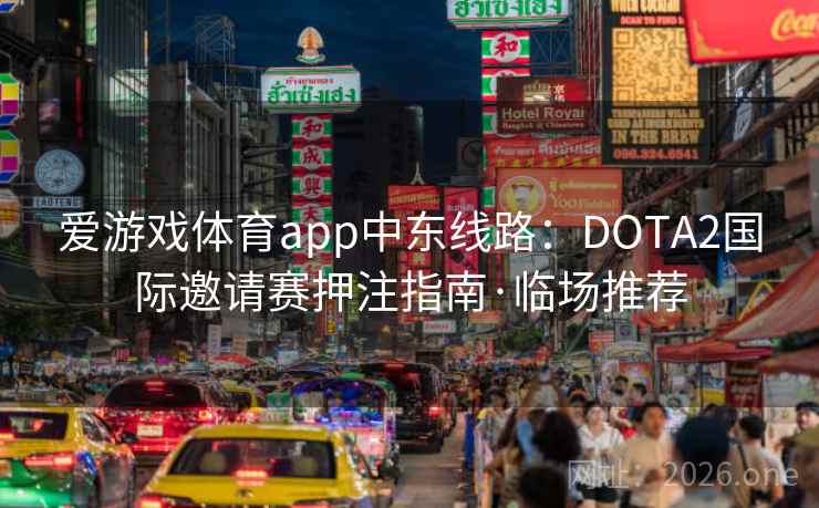 爱游戏体育app中东线路:DOTA2国际邀请赛押注指南·临场推荐