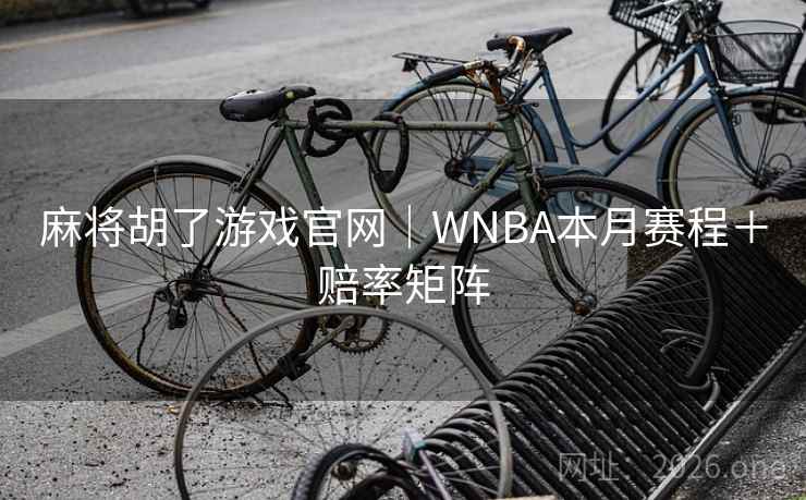 麻将胡了游戏官网|WNBA本月赛程+赔率矩阵