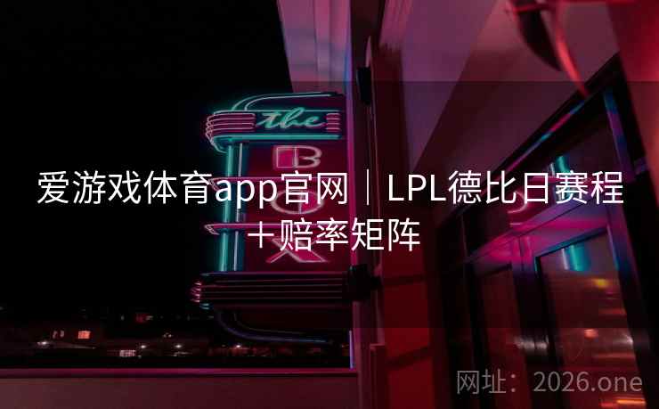 爱游戏体育app官网|LPL德比日赛程+赔率矩阵