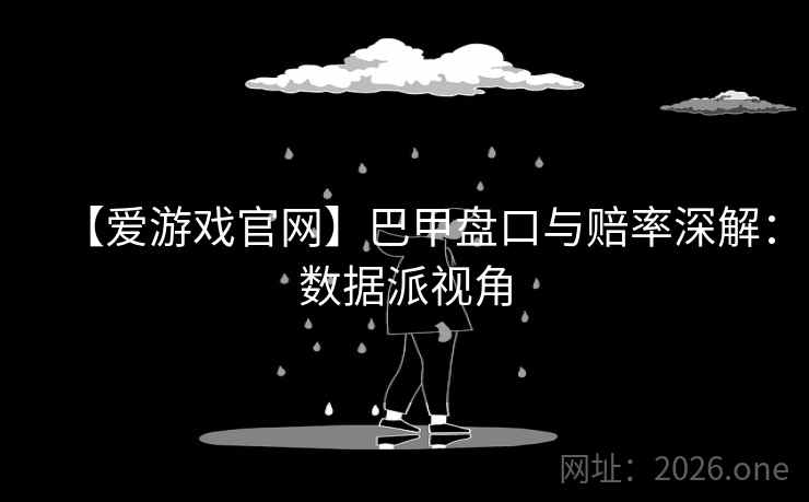 【爱游戏官网】巴甲盘口与赔率深解:数据派视角