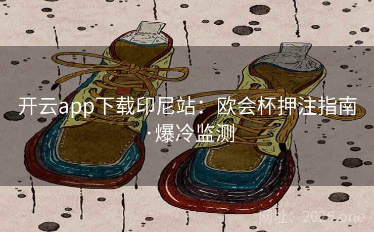 开云app下载印尼站：欧会杯押注指南·爆冷监测