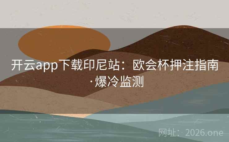 开云app下载印尼站:欧会杯押注指南·爆冷监测
