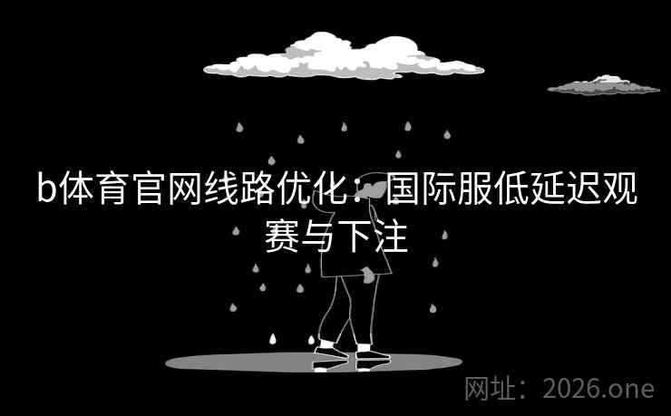 b体育官网线路优化:国际服低延迟观赛与下注