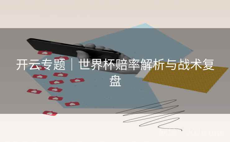开云专题|世界杯赔率解析与战术复盘