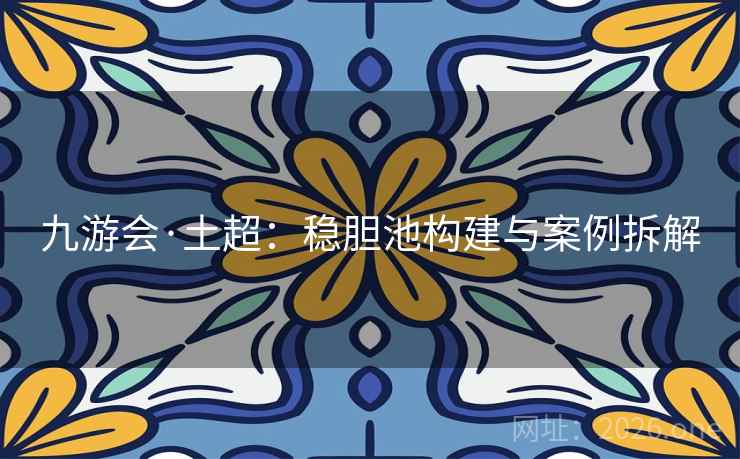 九游会·土超:稳胆池构建与案例拆解