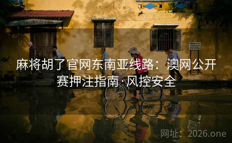 麻将胡了官网东南亚线路：澳网公开赛押注指南·风控安全